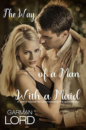 The Way of a Man With a Maid A User's Manual for Understanding the Opposite Sex