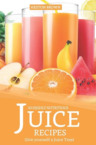 30 Highly Nutritious Juice Recipes Give Yourself a Juice Treat