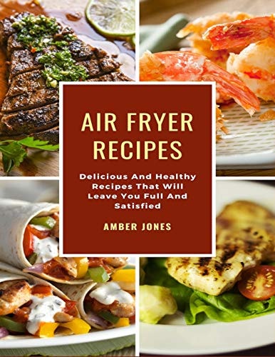 Air Fryer Recipes Delicious And Healthy Recipes That Will Leave You Full And Satisfied