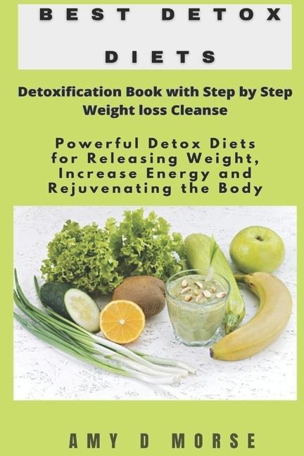 Best Detox Diets: Detoxification Book with Step by Step Weight loss Cleanse Powerful Detox Diets for Releasing Weight, Increase Energy a