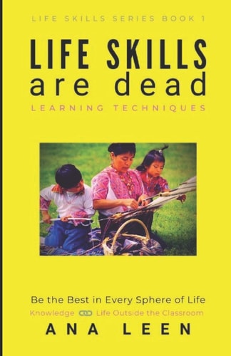 Life Skills Are Dead --Learning Techniques Be the Best in Every Sphere of Life (Knowledge Linkage with Life Outside the Classroom)
