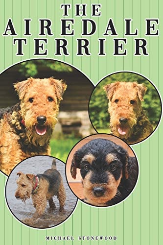 The Airedale Terrier A Complete and Comprehensive Owners Guide To: Buying, Owning, Health, Grooming, Training, Obedience, Understanding and Caring for Your Airedale Terrier