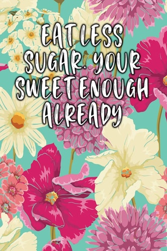 Eat Less Sugar. Your Sweet Enough Already Keto Diet Diary