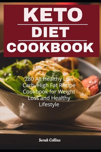 Keto Diet Cookbook 280 All Healthy Low Carb, High Fat Recipe Cookbook for Weight Loss and Healthy Lifestyle