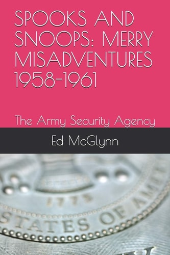 Spooks and Snoops: Merry Misadventures 1958-1961 The Army Security Agency