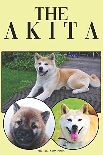 The Akita A Complete and Comprehensive Beginners Guide To: Buying, Owning, Health, Grooming, Training, Obedience, Understanding and Caring for Your Akita