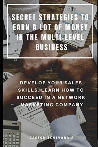 Secret Strategies to Earn a Lot of Money in the Multi-Level Business Develop Your Sales Skills, Learn How to Succeed in a Network Marketing Company