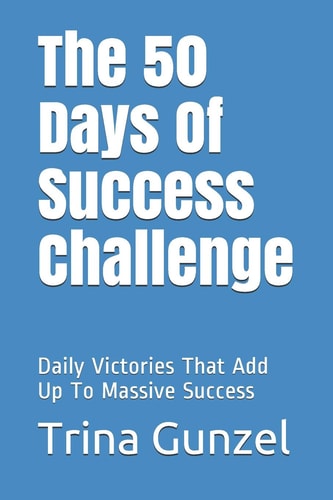 The 50 Days Of Success Challenge Daily Victories That Add Up To Massive Success