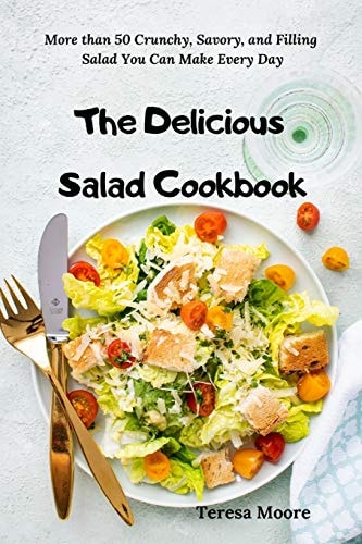 The Delicious Salad Cookbook More Than 50 Crunchy, Savory, and Filling Salad You Can Make Every Day