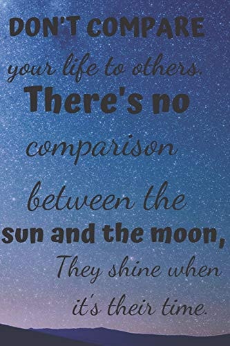Don't Compare Your Life to Others. There's No Comparison Between the Sun and the Moon, They Shine When It's Their Time.