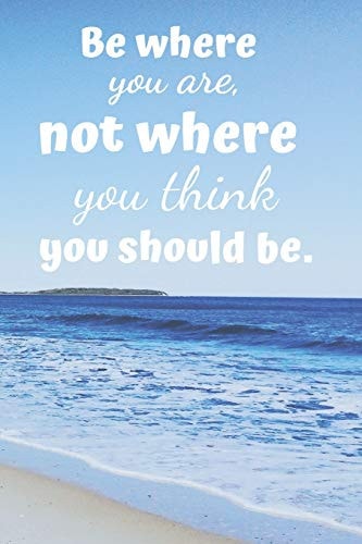 Be Where You Are. Not Where You Think You Should Be.