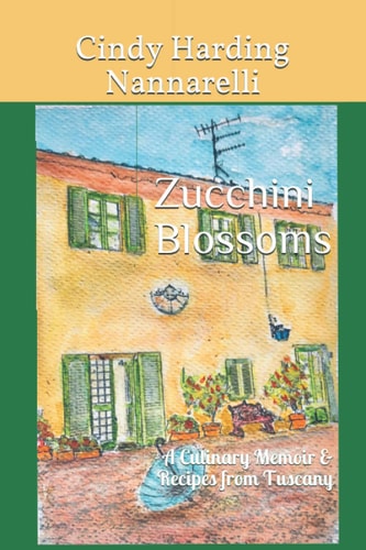 Zucchini Blossoms A Culinary Memoir and Recipes from Tuscany