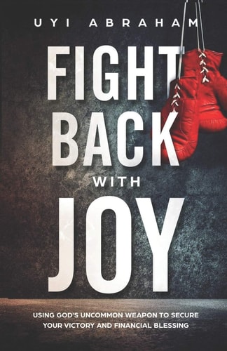 Fight Back with Joy Using God's Uncommon Weapon to Secure Your Victory and Financial Blessing