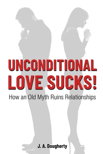 Unconditional Love Sucks! How an Old Myth Ruins Relationships