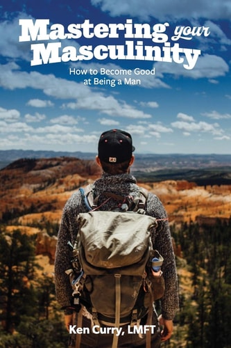Mastering Your Masculinity How to Become Good at Becoming a Man
