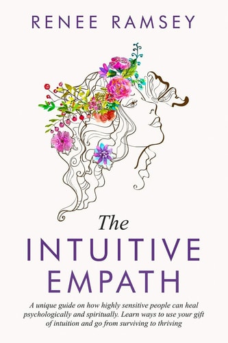 The Intuitive Empath A Unique Guide on how Highly Sensitive People Can Heal Psychologically and Spiritually. Learn Ways to Use Your Gift of Intuition and Go from Surviving to Thriving