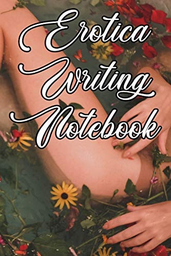 Erotica Writing Notebook Record Notes, Ideas, Courses, Reviews, Styles, Best Locations and Records of Your Erotica Novels