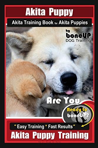 Akita Puppy Akita Training Book for Akita Puppies By BoneUP DOG Training Are You Ready to Bone Up? Easy Training * Fast Results Akita Puppy Training
