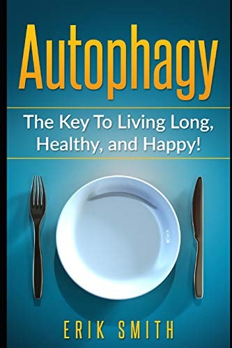 Autophagy The Key to Living Long, Healthy, and Happy!