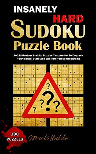 Insanely Hard Sudoku Puzzle Book 300 Ridiculous Sudoku Puzzles That Are Set to Degrade Your Mental State And Will Turn You Schizophrenic
