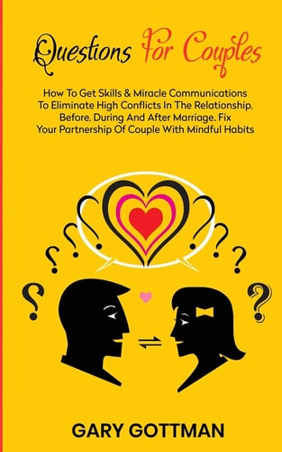 Questions for Couples How to Get Skills and Communication Miracles to Eliminate High Conflicts in the Relationship, Before, During and After Marriage. Fix Your Partnership of Couple with Mindful Habits, Day by Day