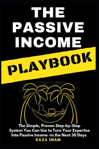 The Passive Income Playbook The Passive Income Playbook: The Simple, Proven, Step-By-Step System You Can Use to Turn Your Expertise Into Passive Income - In the Next 30 Days