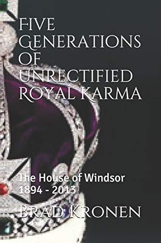 Five Generations of Unrectified Royal Karma The House of Windsor 1894 - 2013