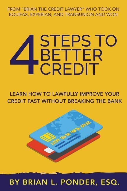 4 Steps to Better Credit: Learn How to Lawfully Improve Your Credit Fast Without Breaking the Bank