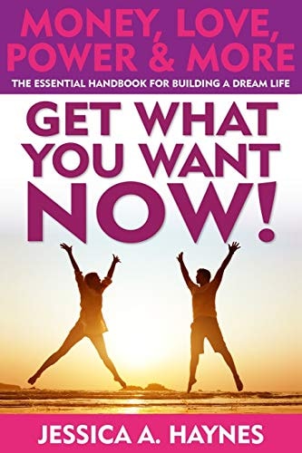 GET WHAT YOU WANT NOW! Money, Love, Power and More The Essential Handbook for Building a Dream Life