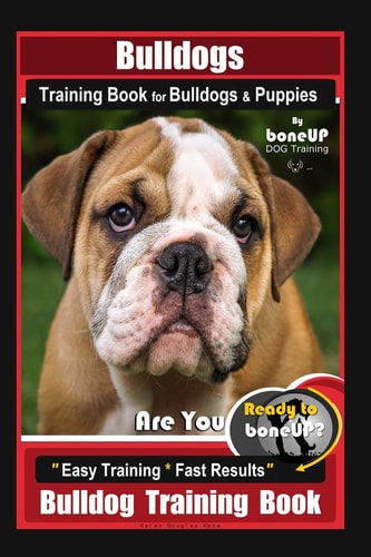 Bulldogs Training Book for Bulldogs & Puppies By BoneUP DOG Training Are You Ready to Bone Up? Easy Training * Fast Results Bulldog Training Book