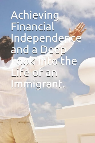 Achieving Financial Independence and a Deep Look Into the Life of an Immigrant.