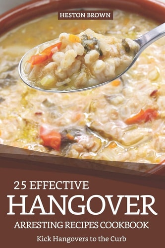 25 Effective Hangover-Arresting Recipes Cookbook Kick Hangovers to the Curb