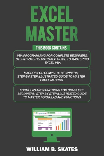 Excel Master The Complete 3 Books in 1 for Excel - VBA for Complete Beginners, Step-By-Step Guide to Master Macros and Formulas and Functions