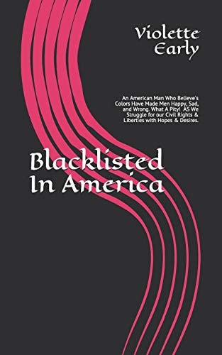 Blacklisted In America An American Man Who Believe's Colors Have Made Men Happy, Sad, and Wrong. What A Pity! As We Struggle for Our Civil Rights & Liberties with Hopes & Desires.