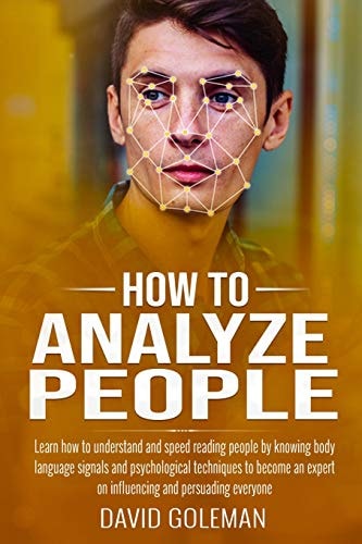 How to Analyze People Learn how to Understand and Speed Reading People by Knowing Body Language Signals and Psychological Techniques to Become an Expert on Influencing and Persuading Everyone