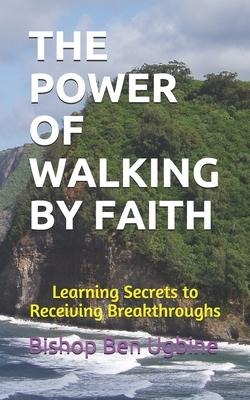 The Power of Walking by Faith: Learning Secrets to Receiving Breakthroughs