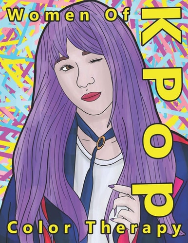 Women of K Pop Color Therapy A Coloring Book the Most Talented, Attractive and Popular Female K Pop Stars