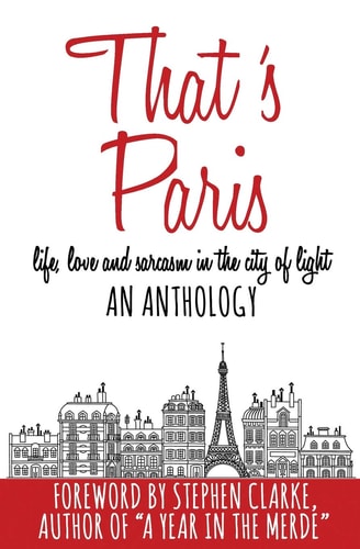That's Paris An Anthology of Life, Love and Sarcasm in the City of Light
