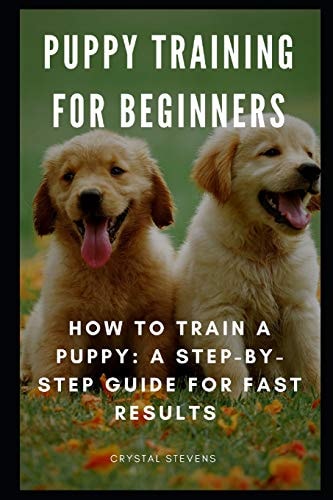 Puppy Training for Beginners How to Train a Puppy: A Step-By-Step Guide for Fast Results