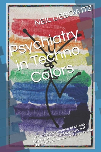 Psychiatry in Techno Colors A Psychiatrist's Memoir of Lessons Learned About the Diagnosis and Treatment of Anxiety and Depression