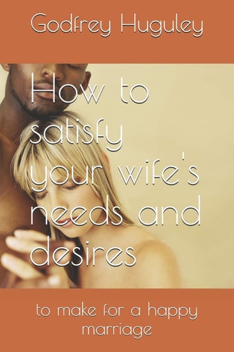 How to Satisfy Your Wife's Needs and Desires To Make for a Happy Marriage