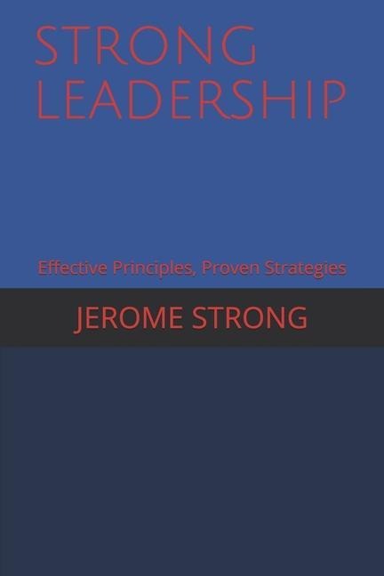 Strong Leadership: Effective Principles, Proven Strategies