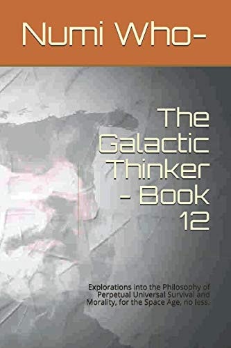 The Galactic Thinker - Book 12 Explorations Into the Philosophy of Perpetual Universal Survival and Morality, for the Space Age, No Less.
