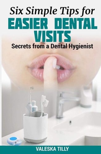 Six Simple Tips for Easier Dental Visits Secrets from a Dental Hygienist
