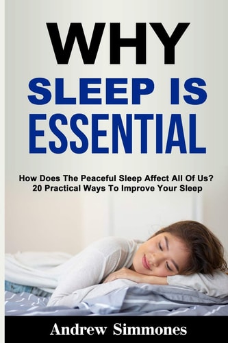 Sleep Why Sleep is Essential: How Does The Peaceful Sleep Affect All Of Us? 20 Practical Ways To Improve Your Sleep
