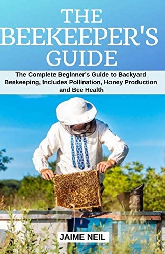 The Beekeeper's Guide The Complete Beginner's Guide to Backyard Beekeeping, Includes Pollination, Honey Production and Bee Health - Natural Beekeeping, Backyard Homestead, Beehive