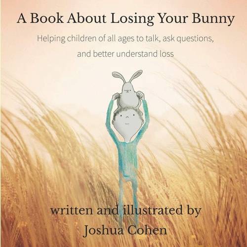 A Book About Losing Your Bunny Helping Children of All Ages to Talk, Ask Questions, and Better Understand Loss