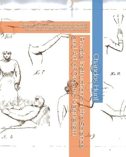 Private Instructions in the Science and Art of Organic Magnetism (Giving Minute Practical Instructions How to Magnetize, Mesmerize, Electro- Biologize, Psychologize, Hypnotize, Statuvolize, Comatize, Fascinate, Entrance, Etc., Etc.)