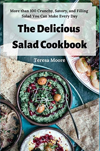 The Delicious Salad Cookbook More Than 100 Crunchy, Savory, and Filling Salad You Can Make Every Day