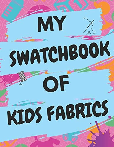 My Swatchbook Of Kids Fabrics With Spaces For 500 Swatches Of Your Favorite Kids Fabrics, Great Gift For Quilters & Seamstresses (8.5 X 11)